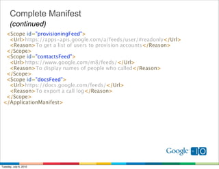Complete Manifest
      (continued)
   <Scope id="provisioningFeed">
     <Url>https://apps-apis.google.com/a/feeds/user/#...