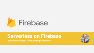 Serverless on Firebase
Realtime database | Cloud Hosting | Functions
 