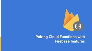 Pairing Cloud Functions with
Firebase features
 
