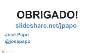 OBRIGADO!
slideshare.net/jpapo
José Papo
@josepapo
 