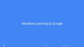 Confidential & ProprietaryGoogle Cloud Platform 5
Machine Learning @ Google
 