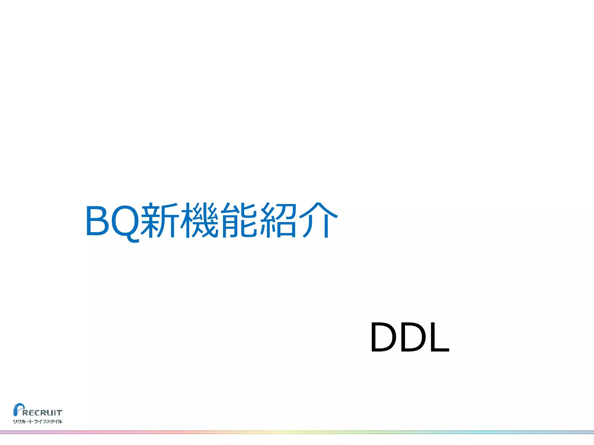 DDL
BQ新機能紹介
 