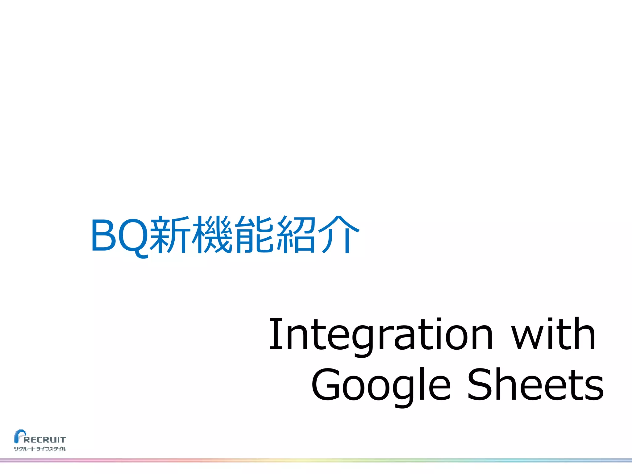 Integration with
Google Sheets
BQ新機能紹介
 