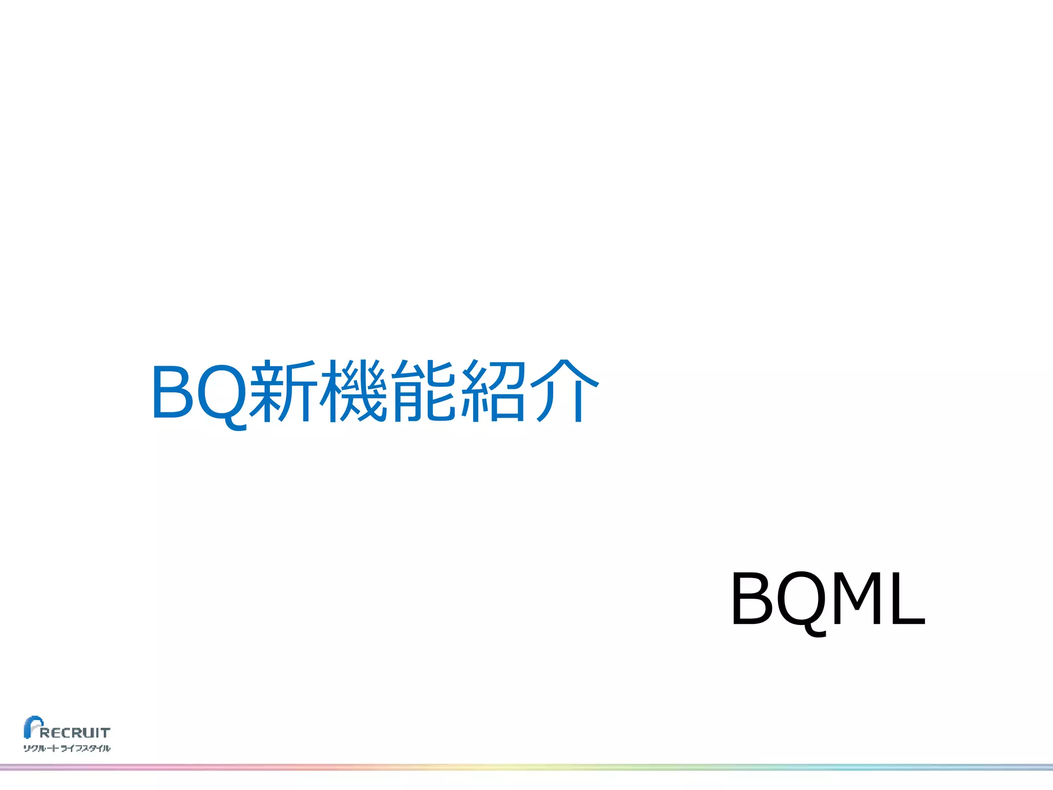 BQML
BQ新機能紹介
 