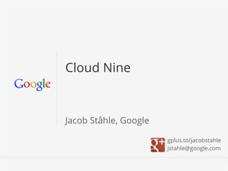 Cloud Nine



Jacob Ståhle, Google

                       gplus.to/jacobstahle
                       jstahle@google.com

                         Google Conﬁdential and Proprietary   1
 