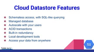 ★ Schemaless access, with SQL-like querying
★ Managed database
★ Autoscale with your users
★ ACID transactions
★ Built-in redundancy
★ Local development tools
★ Access your data from anywhere
Cloud Datastore Features
 