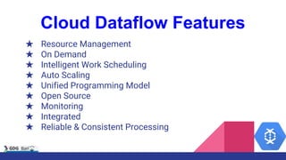 Cloud Dataflow Features
★ Resource Management
★ On Demand
★ Intelligent Work Scheduling
★ Auto Scaling
★ Unified Programmi...