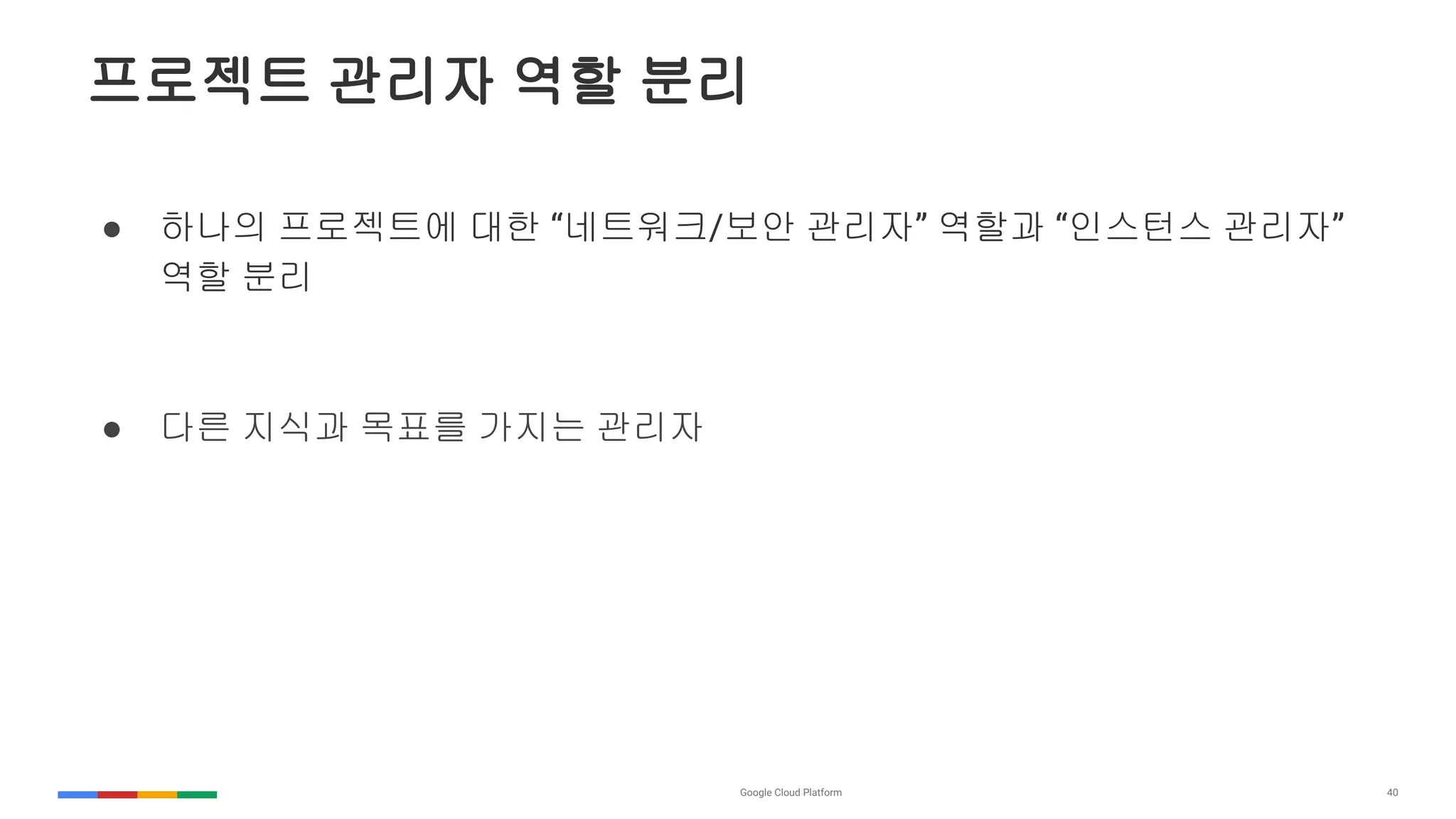 40
프로젝트 관리자 역할 분리
● 하나의 프로젝트에 대한 “네트워크/보안 관리자” 역할과 “인스턴스 관리자”
역할 분리
● 다른 지식과 목표를 가지는 관리자
 