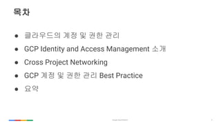 2
??
 ????? ?? ? ?? ??
 GCP Identity and Access Management ??
 Cross Project Networking
 GCP ?? ? ?? ?? Best Practice
 ??
 