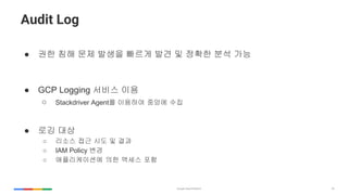 35
Audit Log
 ?? ?? ?? ??? ??? ?? ? ??? ?? ??
 GCP Logging ??? ??
 Stackdriver Agent? ???? ??? ??
 ?? ??
 ??? ?? ?? ? ??
 IAM Policy ??
 ??????? ?? ??? ??
 