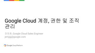 Google Cloud 계정, 권한 및 조직
관리
정명훈, Cloud Sales Engineer
 