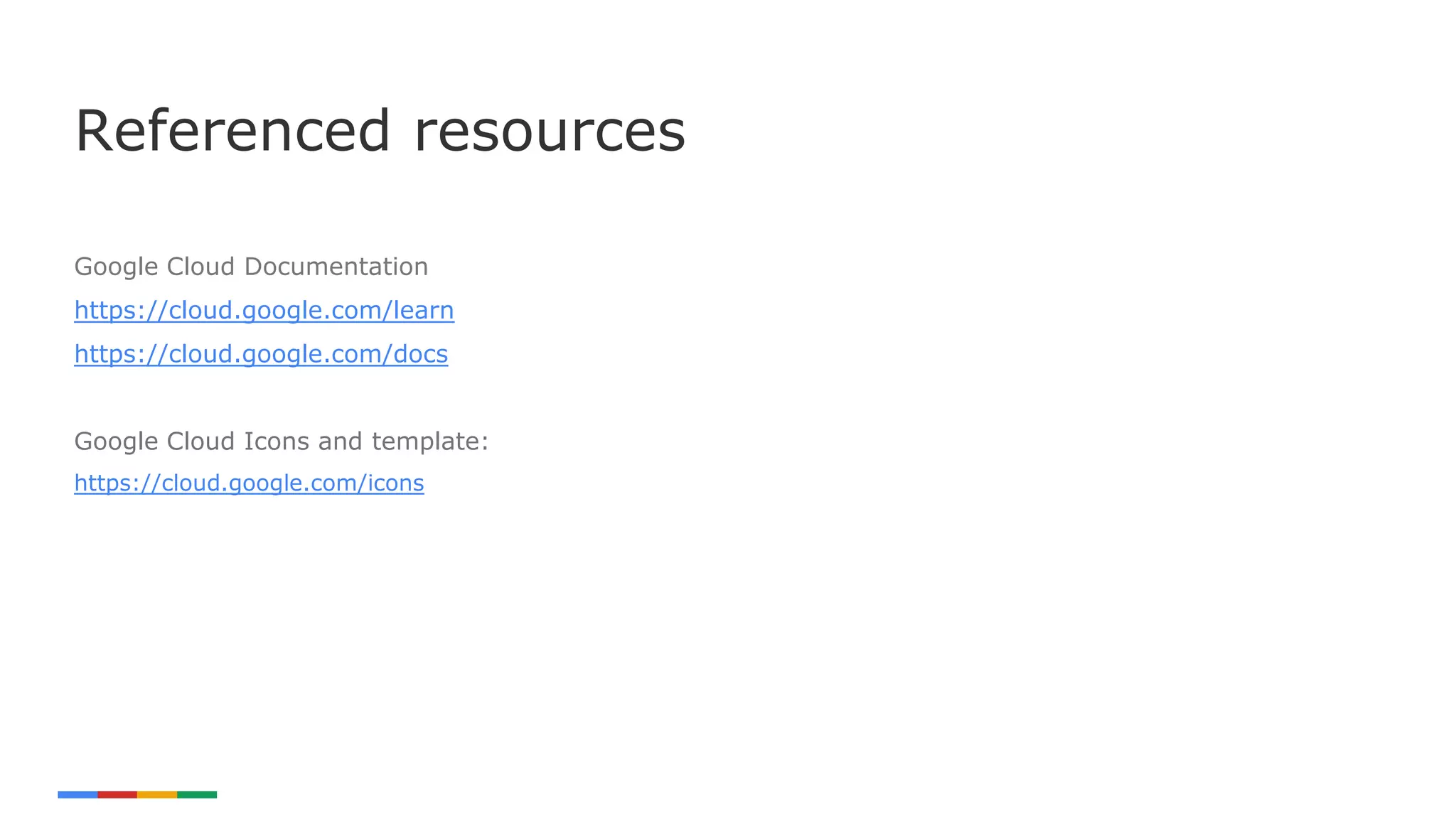 16
Google Cloud Documentation
https://cloud.google.com/learn
https://cloud.google.com/docs
Google Cloud Icons and template:
https://cloud.google.com/icons
Referenced resources
 