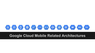 Google Cloud Mobile Related Architectures
 