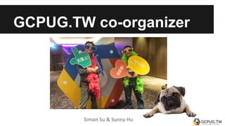 GCPUG.TW co-organizer
Simon Su & Sunny Hu
 