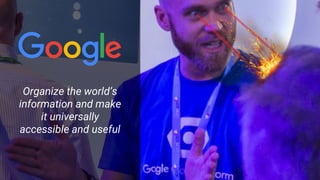 Organize the world’s
information and make
it universally
accessible and useful
 