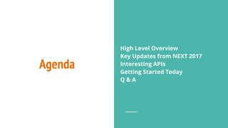 Agenda
High Level Overview
Key Updates from NEXT 2017
Interesting APIs
Getting Started Today
Q & A
 