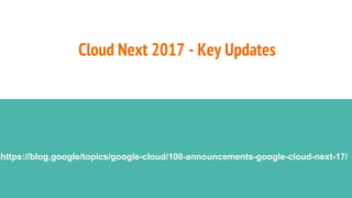 Cloud Next 2017 - Key Updates
https://blog.google/topics/google-cloud/100-announcements-google-cloud-next-17/
 