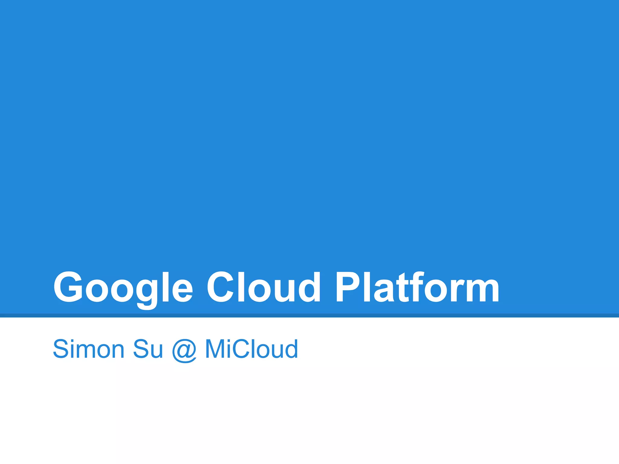 Google Cloud Platform
Simon Su @ MiCloud

 