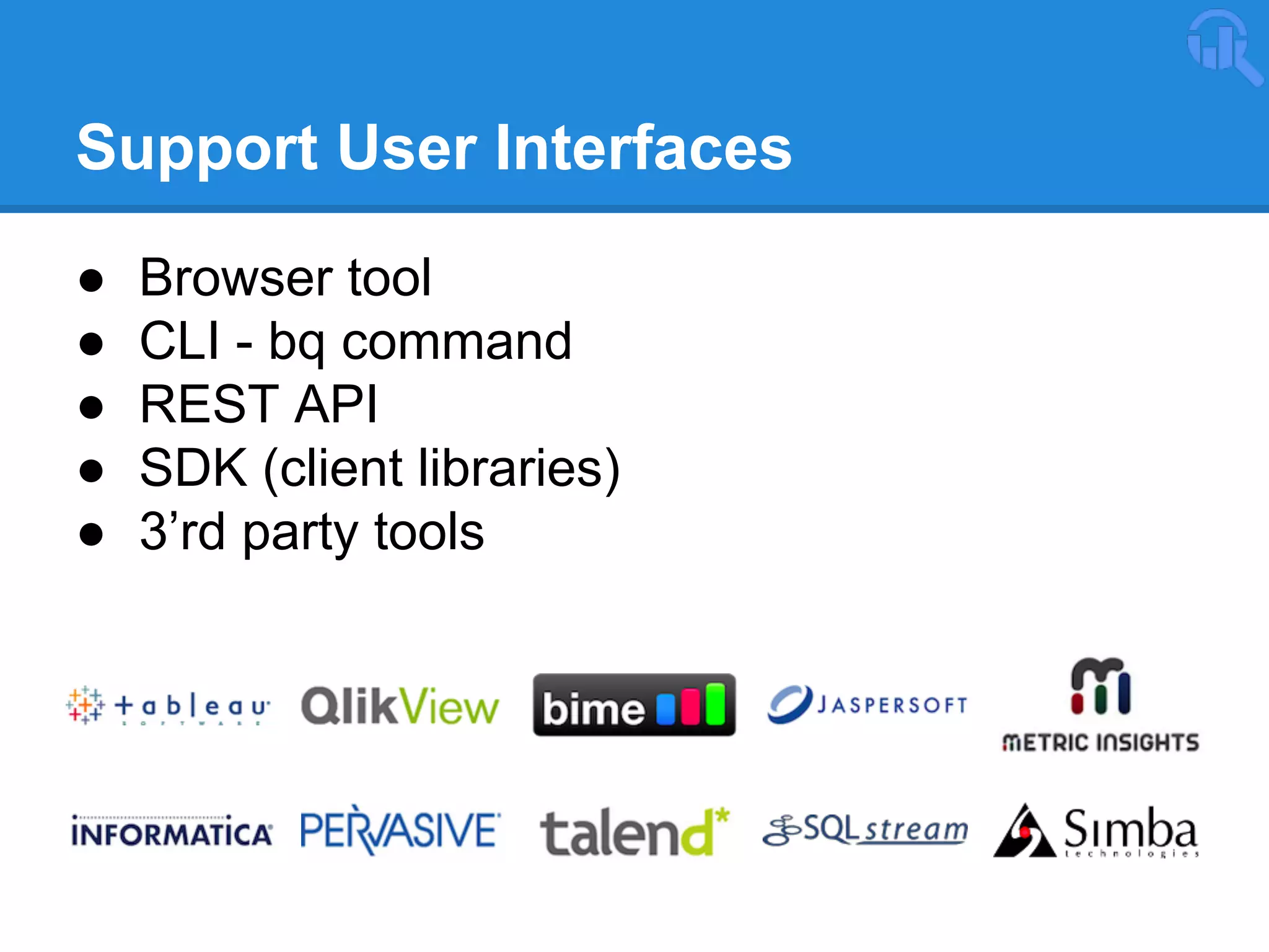 Support User Interfaces
●
●
●
●
●

Browser tool
CLI - bq command
REST API
SDK (client libraries)
3’rd party tools

 