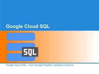 Google Cloud SQL

Google Cloud SQL - Full managed MySQL database instance

 
