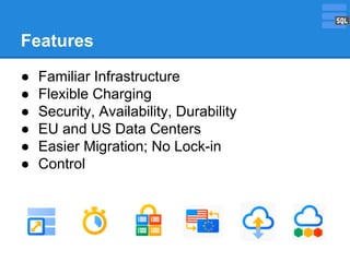 Features
●
●
●
●
●
●

Familiar Infrastructure
Flexible Charging
Security, Availability, Durability
EU and US Data Centers
Easier Migration; No Lock-in
Control

 
