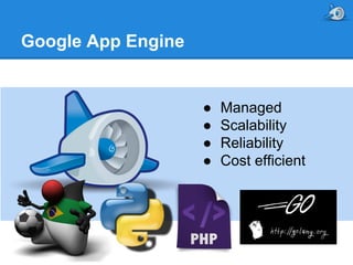 Google App Engine

●
●
●
●

Managed
Scalability
Reliability
Cost efficient

 