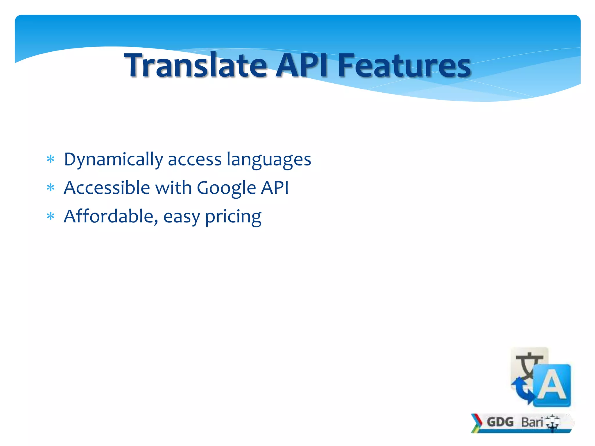  Dynamically access languages
 Accessible with Google API
 Affordable, easy pricing
Translate API Features
 