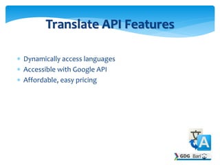  Dynamically access languages
 Accessible with Google API
 Affordable, easy pricing
Translate API Features
 