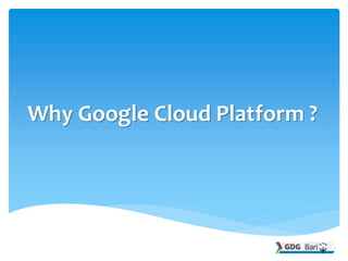 Why Google Cloud Platform ?
 