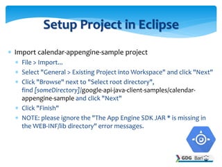  Import calendar-appengine-sample project
 File > Import...
 Select "General > Existing Project into Workspace" and cli...