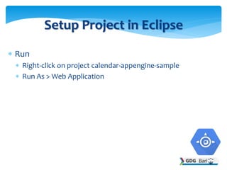  Run
 Right-click on project calendar-appengine-sample
 Run As > Web Application
Setup Project in Eclipse
 