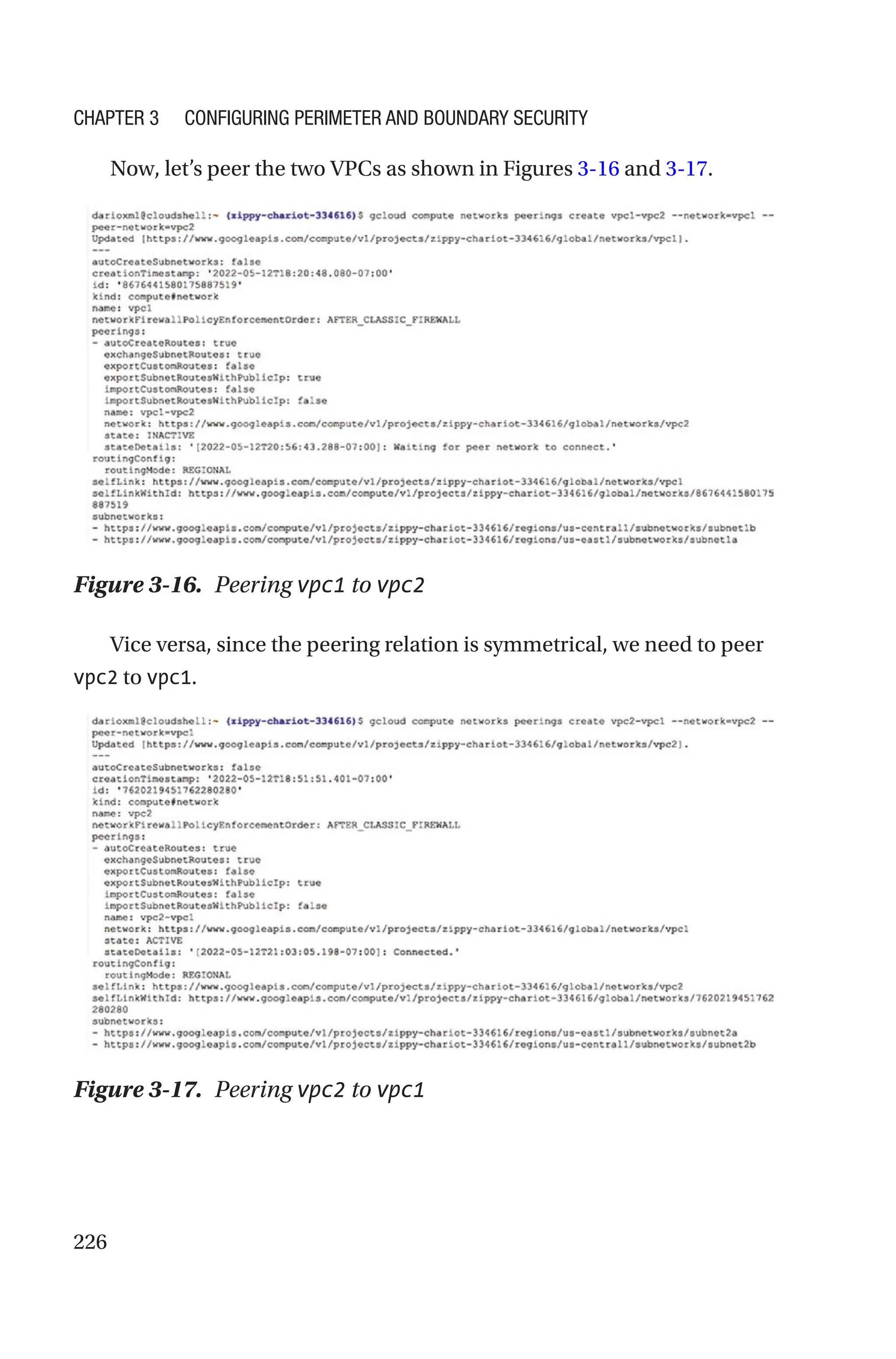226
Now, let’s peer the two VPCs as shown in Figures 3-16 and 3-17.
Figure 3-16. Peering vpc1 to vpc2
Vice versa, since the peering relation is symmetrical, we need to peer
vpc2 to vpc1.
Figure 3-17. Peering vpc2 to vpc1
Chapter 3 Configuring Perimeter and Boundary Security
 