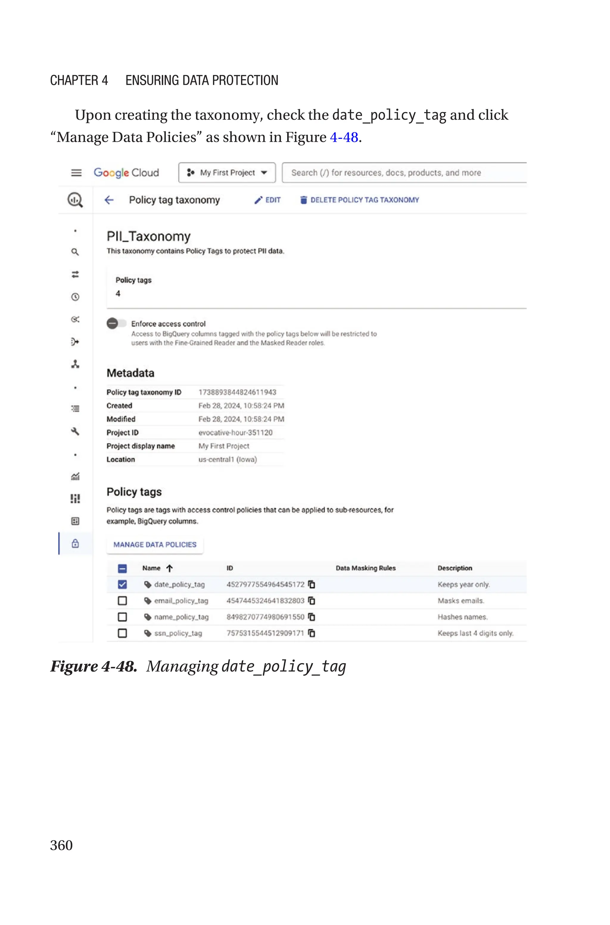 360
Upon creating the taxonomy, check the date_policy_tag and click
“Manage Data Policies” as shown in Figure 4-48.
Figure 4-48. Managing date_policy_tag
Chapter 4 Ensuring Data Protection
 