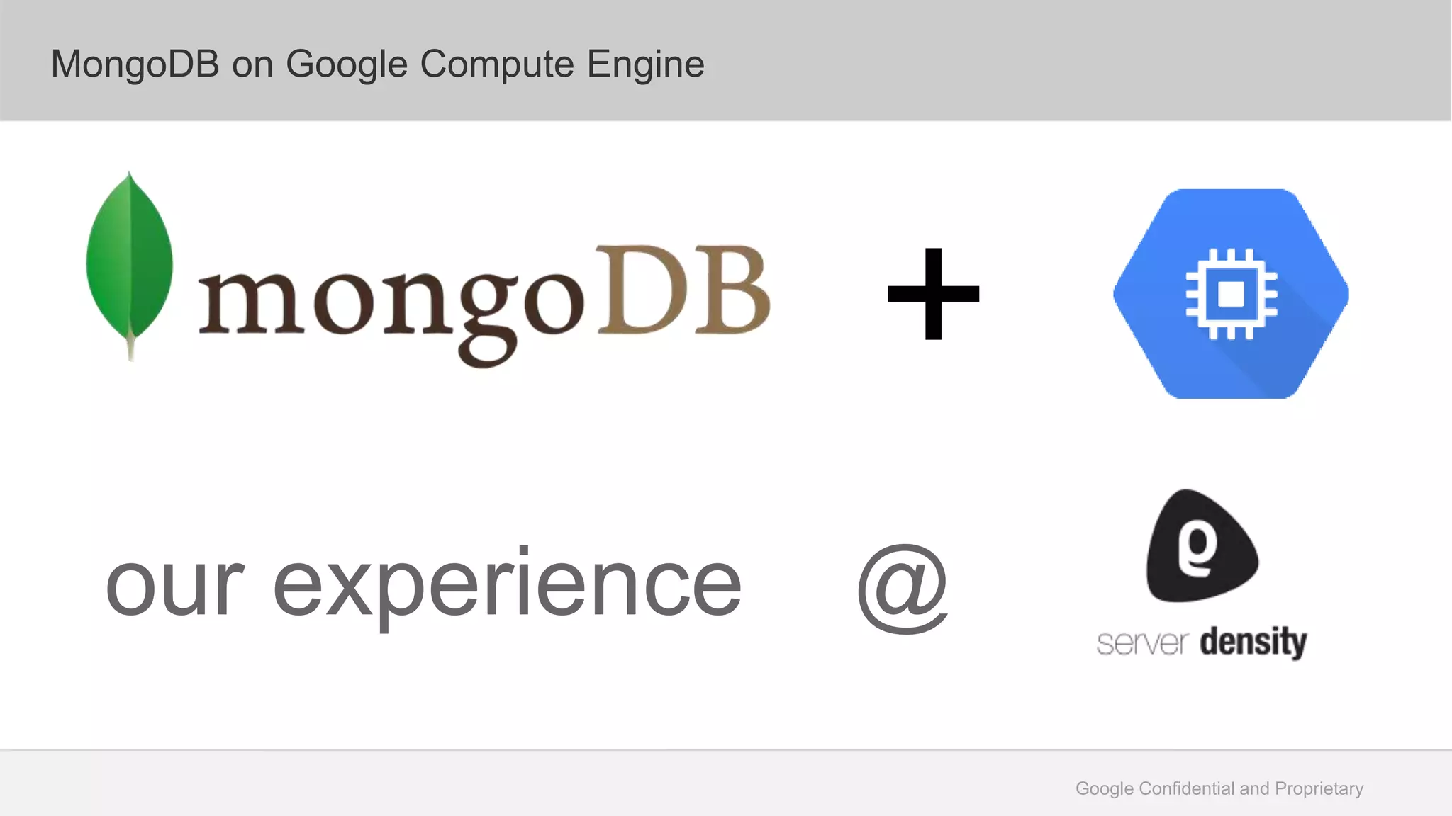 Google Confidential and Proprietary
MongoDB on Google Compute Engine
+
our experience @
 