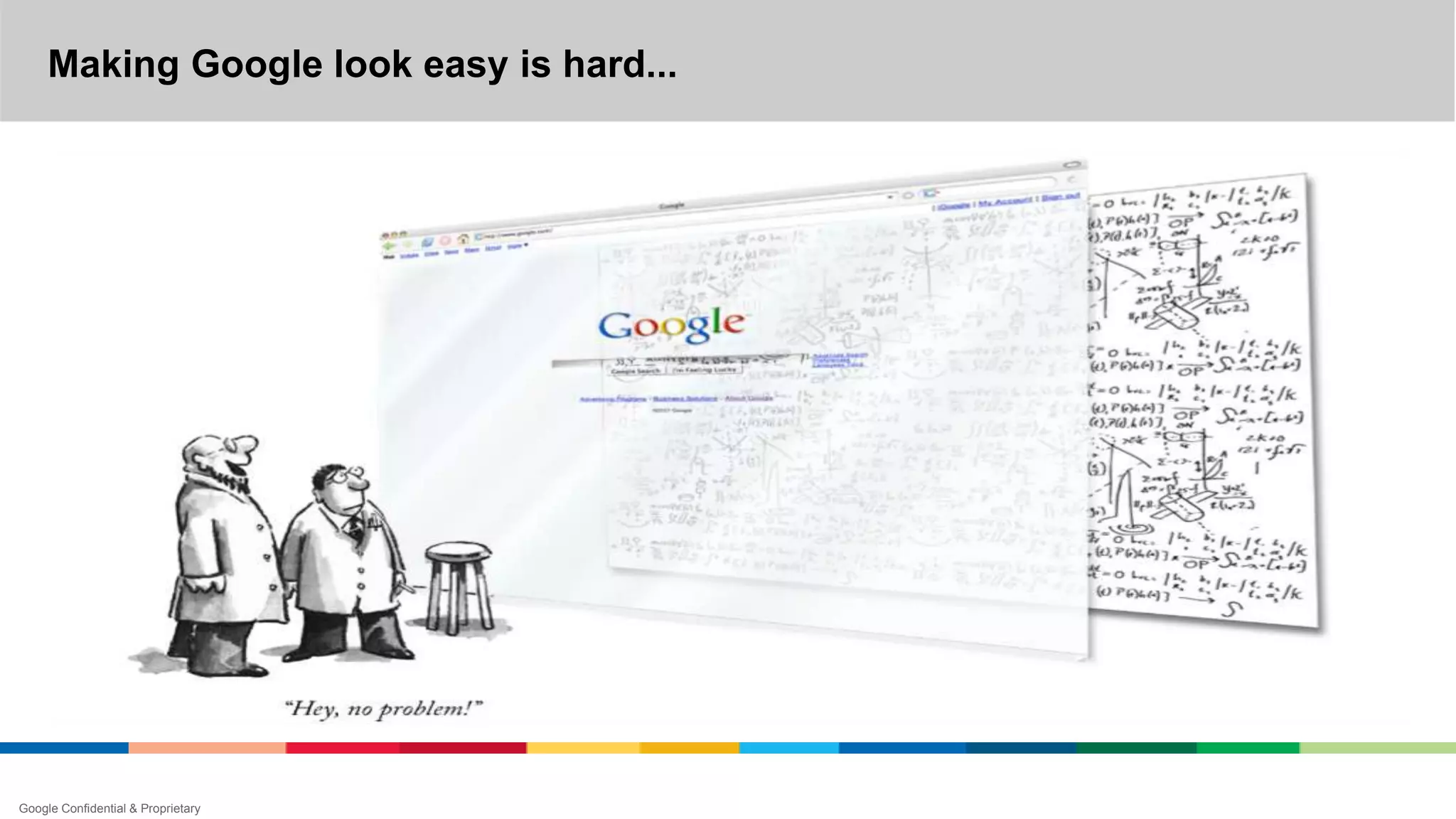 Making Google look easy is hard...
Google Confidential & Proprietary
 
