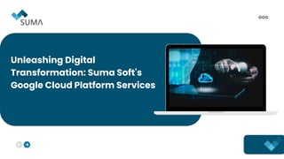 Unleashing Digital
Transformation: Suma Soft's
Google Cloud Platform Services
 