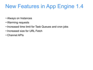 New Features in App Engine 1.4 Always on Instances Warming requests Increased time limit for Task Queues and cron jobs Increased size for URL Fetch Channel APIs  