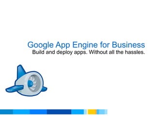 Google App Engine for Business Build and deploy apps. Without all the hassles. 