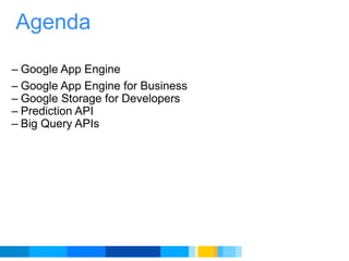 Agenda Google App Engine Google App Engine for Business Google Storage for Developers Prediction API Big Query APIs 