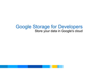 Google Storage for Developers Store your data in Google's cloud 