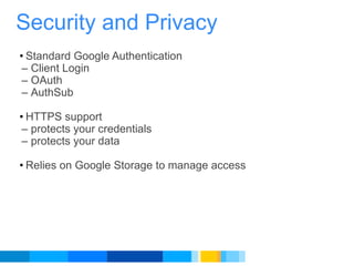 Standard Google Authentication Client Login OAuth AuthSub HTTPS support protects your credentials protects your data Relies on Google Storage to manage access Security and Privacy 