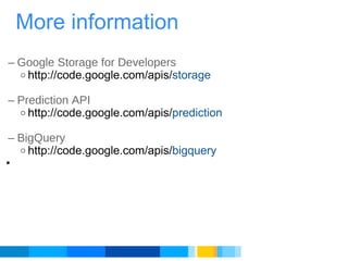 Google Storage for Developers http://code.google.com/apis/ storage Prediction API http://code.google.com/apis/ prediction BigQuery http://code.google.com/apis/ bigquery          More information 