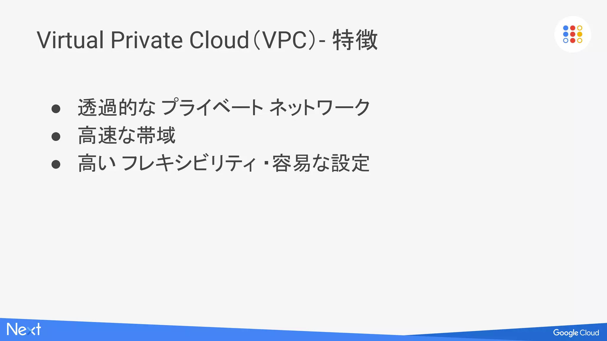 Google Cloud Platform におけるネットワーク
コンテンツを配信 クラウドとつなぐ 環境を作る
Loadbalancer
CDN
Interconnect
Virtual
Private Cloud
(VPC)
 