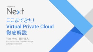 ここまできた
徹底解説
Yuta Hono | 寳野 雄太
Cloud Customer Engineer, Google
yutah@google.com
 