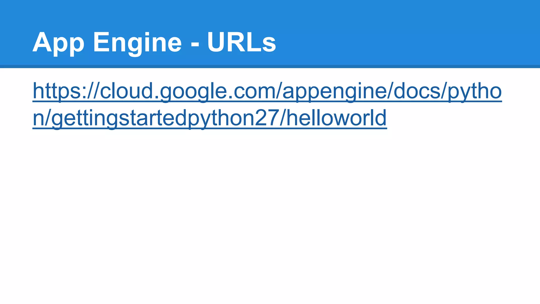 App Engine - URLs
https://cloud.google.com/appengine/docs/pytho
n/gettingstartedpython27/helloworld
 