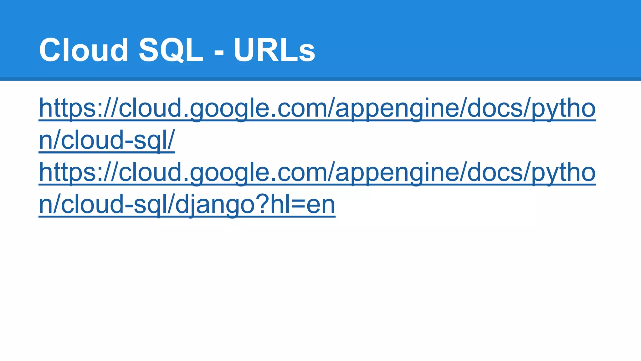 Cloud SQL - URLs
https://cloud.google.com/appengine/docs/pytho
n/cloud-sql/
https://cloud.google.com/appengine/docs/pytho
n/cloud-sql/django?hl=en
 