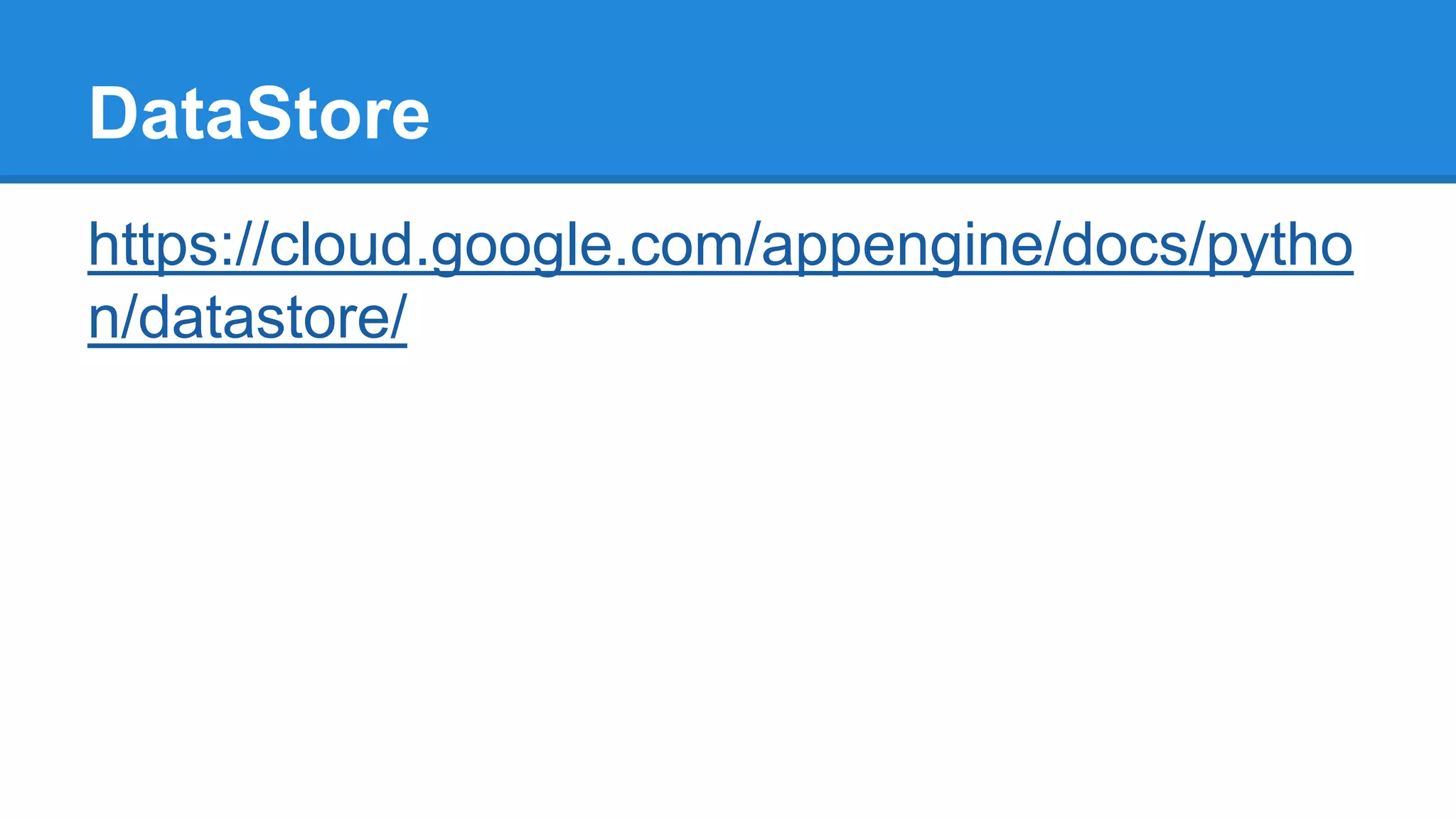 DataStore
https://cloud.google.com/appengine/docs/pytho
n/datastore/
 