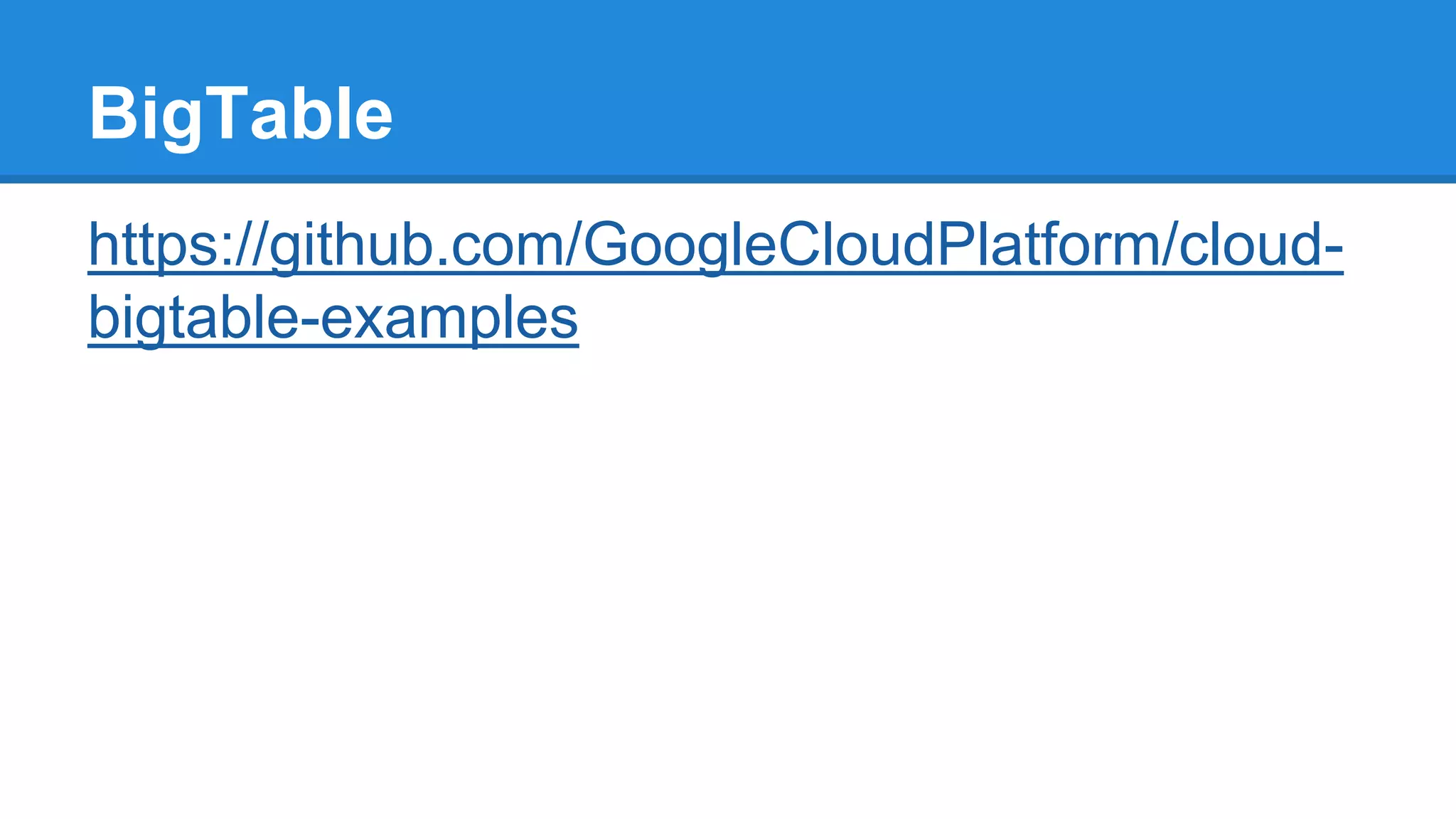 https://github.com/GoogleCloudPlatform/cloud-
bigtable-examples
BigTable
 