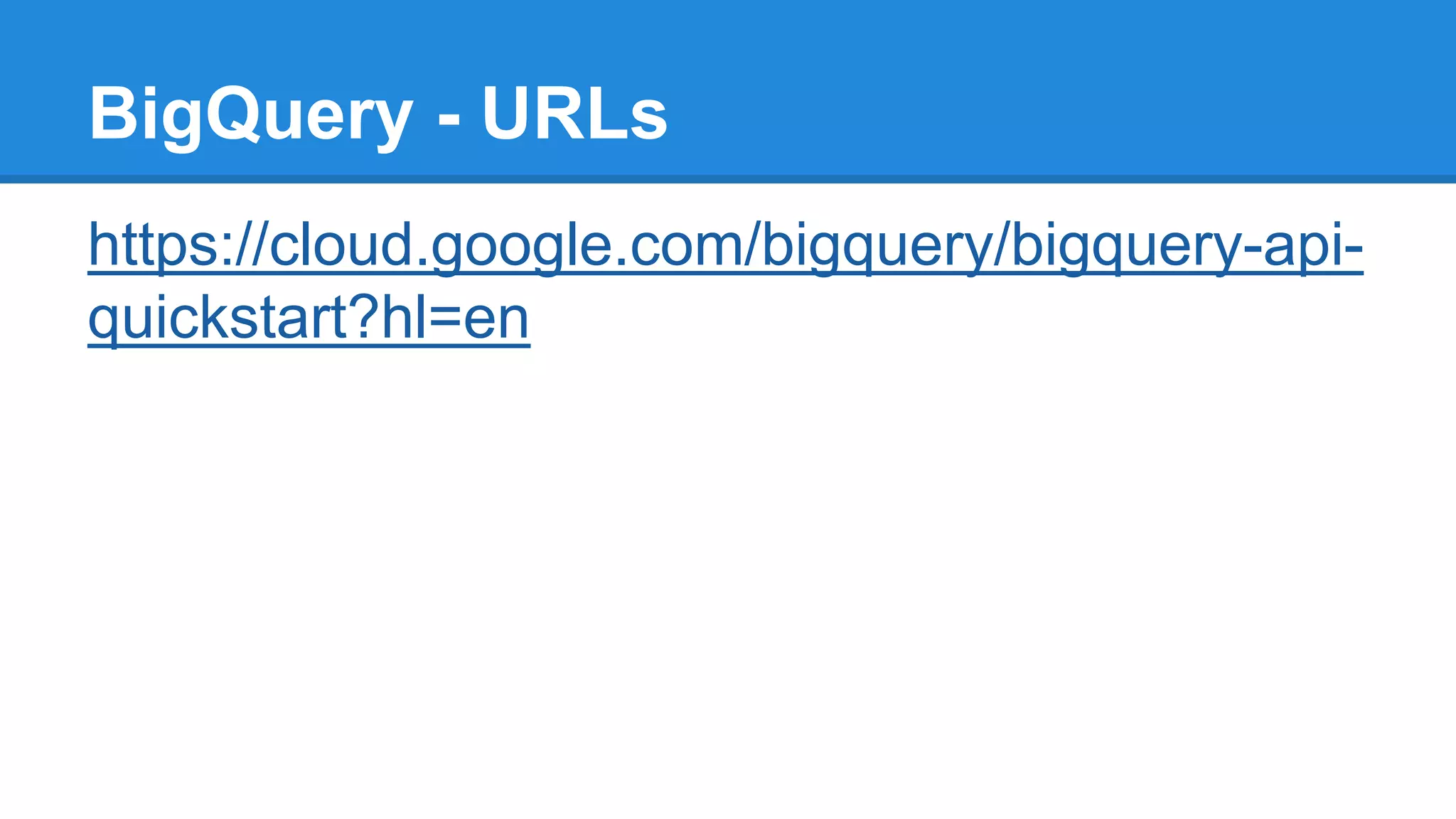 https://cloud.google.com/bigquery/bigquery-api-
quickstart?hl=en
BigQuery - URLs
 