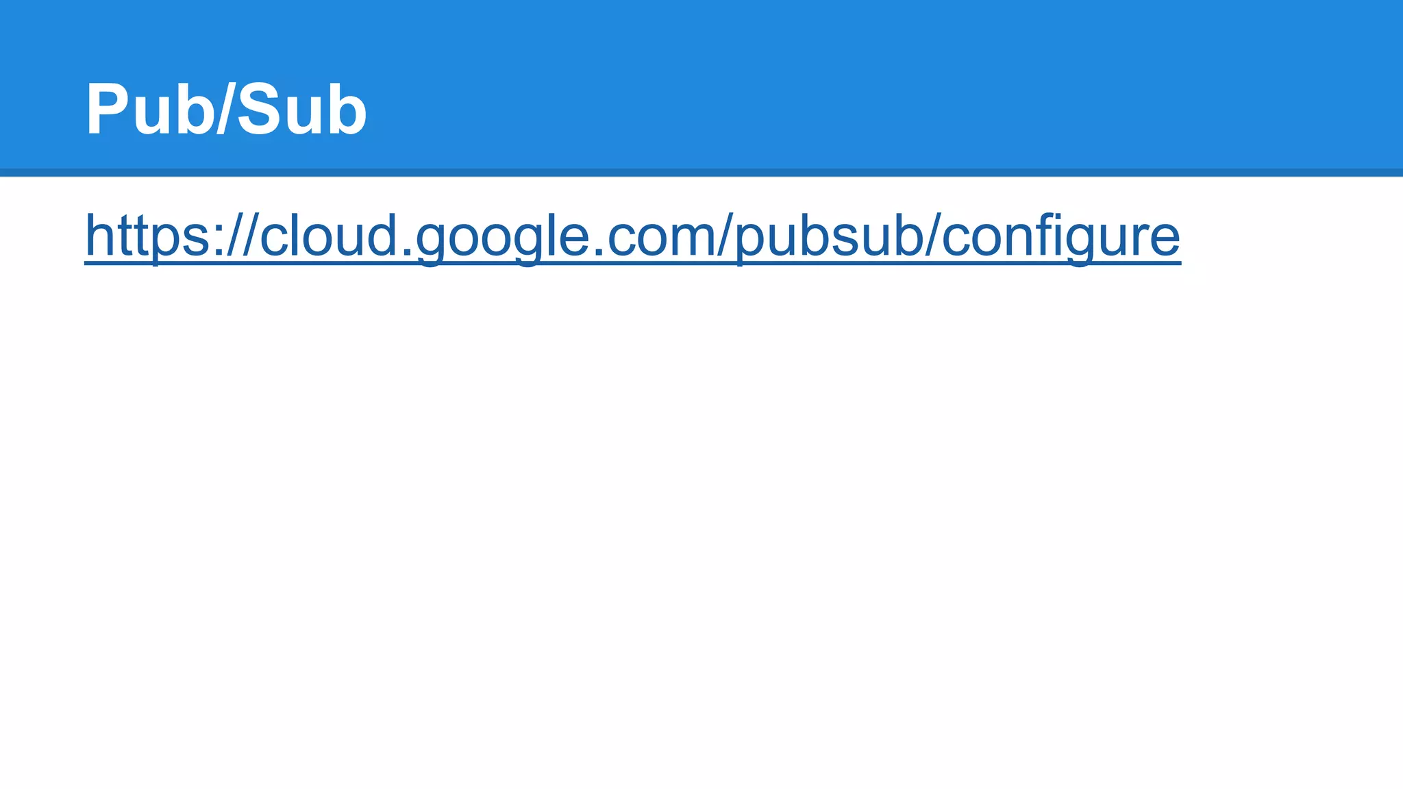 Pub/Sub
https://cloud.google.com/pubsub/configure
 
